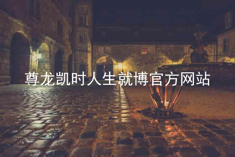尊龙凯时人生就博官方网站
